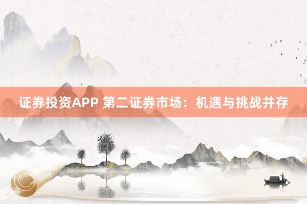 证券投资APP 第二证券市场：机遇与挑战并存