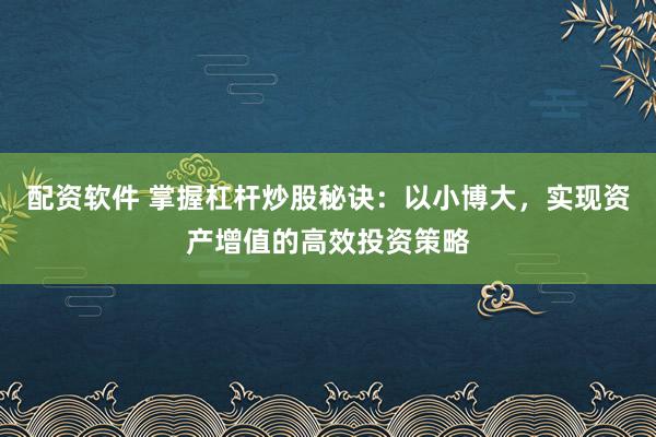 配资软件 掌握杠杆炒股秘诀：以小博大，实现资产增值的高效投资策略