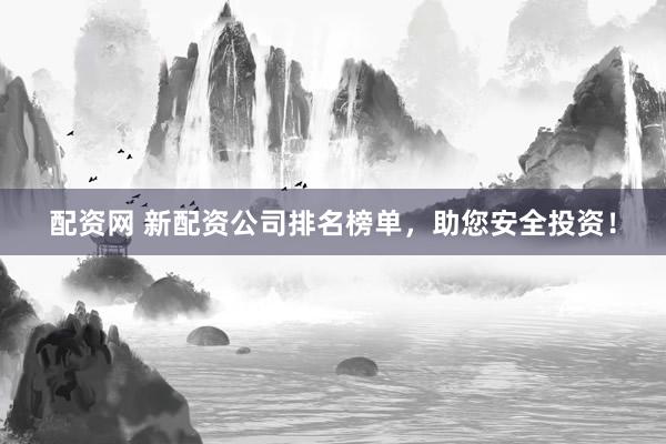 配资网 新配资公司排名榜单，助您安全投资！