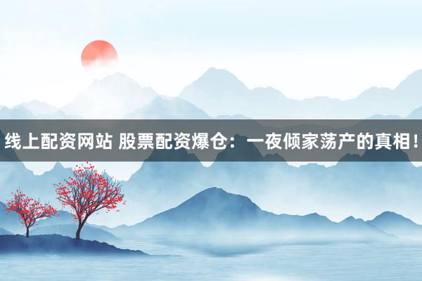 线上配资网站 股票配资爆仓：一夜倾家荡产的真相！