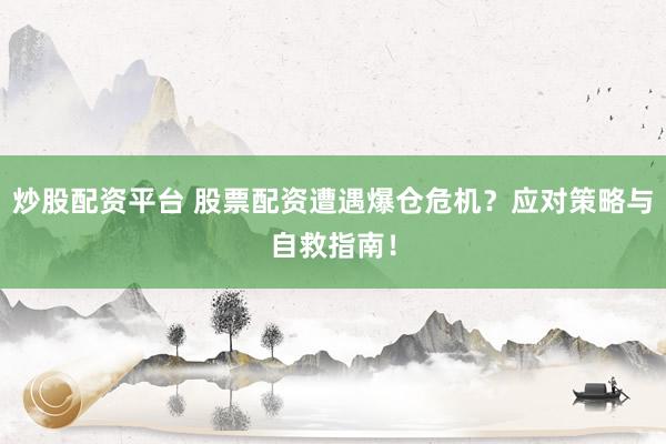 炒股配资平台 股票配资遭遇爆仓危机？应对策略与自救指南！