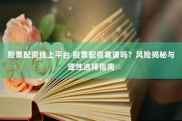 股票配资线上平台 股票配资靠谱吗？风险揭秘与理性选择指南