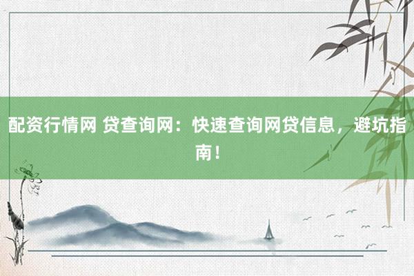 配资行情网 贷查询网：快速查询网贷信息，避坑指南！