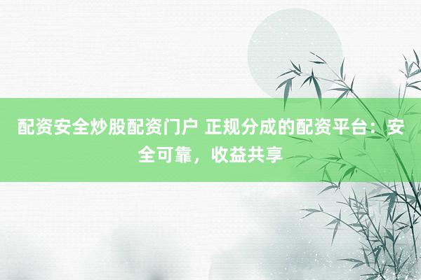 配资安全炒股配资门户 正规分成的配资平台：安全可靠，收益共享