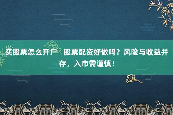 买股票怎么开户   股票配资好做吗？风险与收益并存，入市需谨慎！