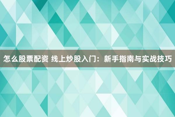 怎么股票配资 线上炒股入门：新手指南与实战技巧