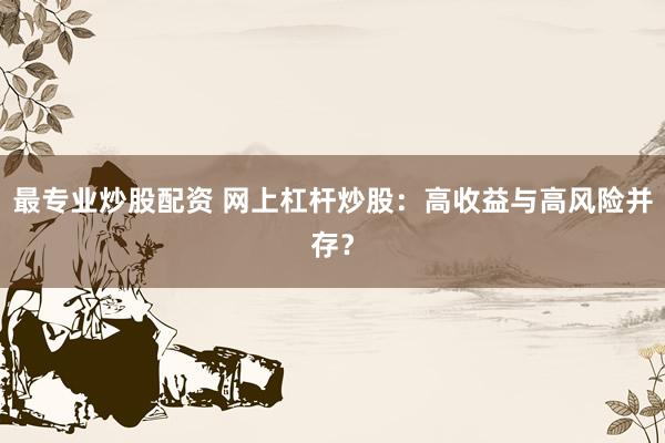 最专业炒股配资 网上杠杆炒股：高收益与高风险并存？