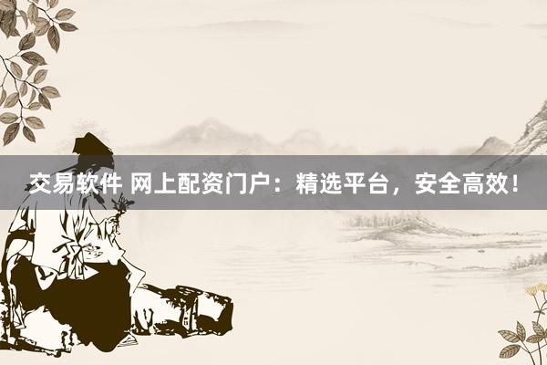 交易软件 网上配资门户：精选平台，安全高效！