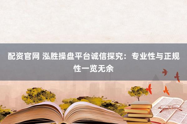 配资官网 泓胜操盘平台诚信探究：专业性与正规性一览无余