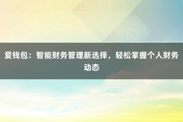 爱钱包：智能财务管理新选择，轻松掌握个人财务动态