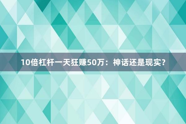 10倍杠杆一天狂赚50万：神话还是现实？