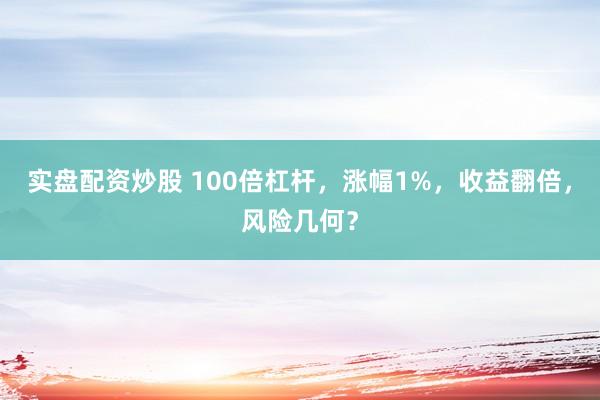 实盘配资炒股 100倍杠杆，涨幅1%，收益翻倍，风险几何？