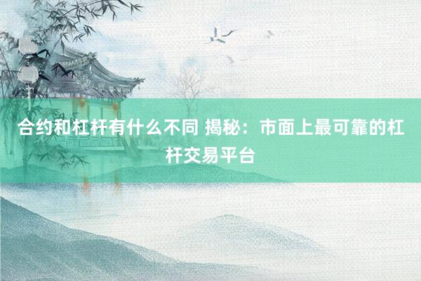 合约和杠杆有什么不同 揭秘：市面上最可靠的杠杆交易平台