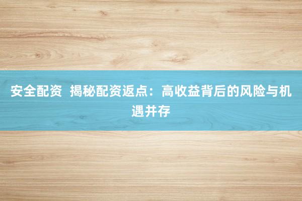 安全配资  揭秘配资返点：高收益背后的风险与机遇并存