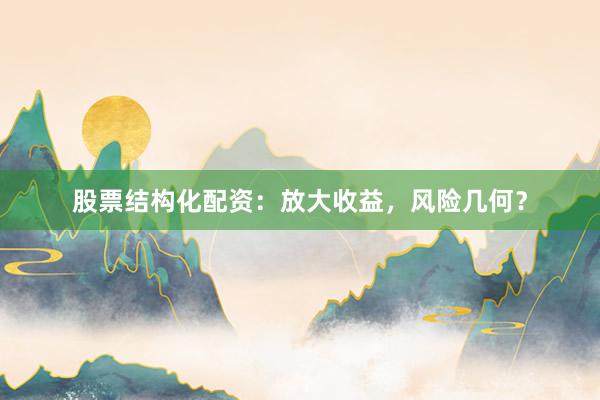 股票结构化配资：放大收益，风险几何？