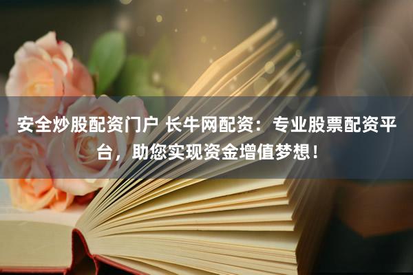 安全炒股配资门户 长牛网配资：专业股票配资平台，助您实现资金增值梦想！