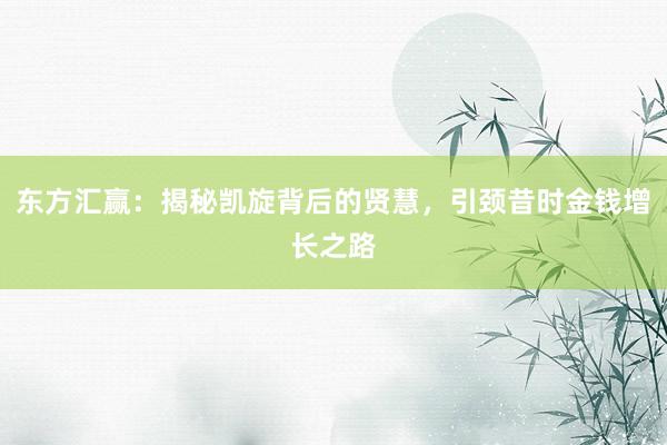 东方汇赢：揭秘凯旋背后的贤慧，引颈昔时金钱增长之路