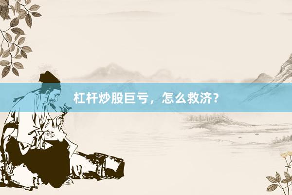 杠杆炒股巨亏，怎么救济？