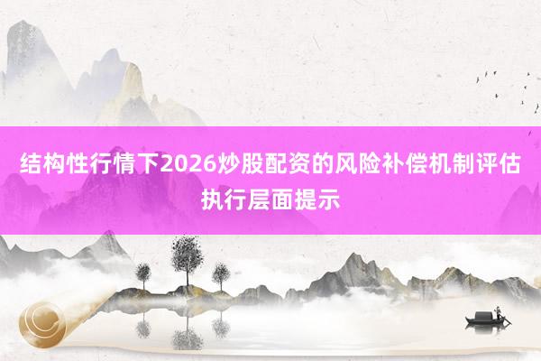 结构性行情下2026炒股配资的风险补偿机制评估执行层面提示