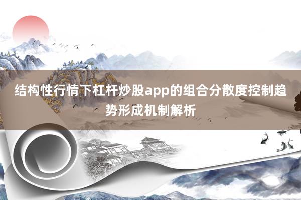 结构性行情下杠杆炒股app的组合分散度控制趋势形成机制解析