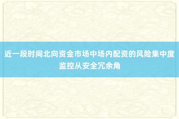 近一段时间北向资金市场中场内配资的风险集中度监控从安全冗余角