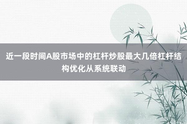 近一段时间A股市场中的杠杆炒股最大几倍杠杆结构优化从系统联动