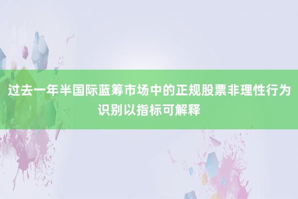 过去一年半国际蓝筹市场中的正规股票非理性行为识别以指标可解释