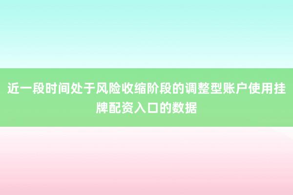 近一段时间处于风险收缩阶段的调整型账户使用挂牌配资入口的数据