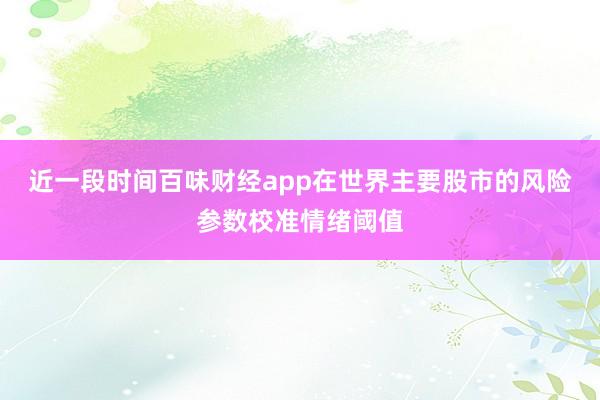 近一段时间百味财经app在世界主要股市的风险参数校准情绪阈值