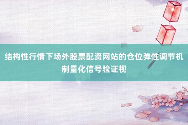 结构性行情下场外股票配资网站的仓位弹性调节机制量化信号验证视