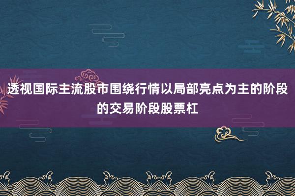 透视国际主流股市围绕行情以局部亮点为主的阶段的交易阶段股票杠