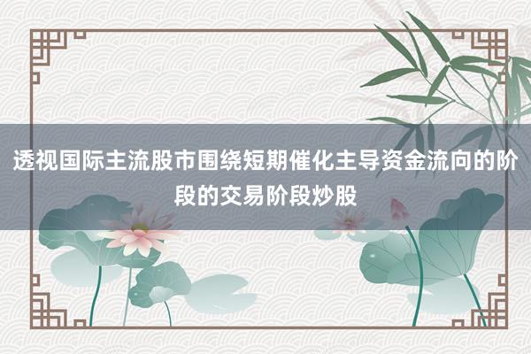 透视国际主流股市围绕短期催化主导资金流向的阶段的交易阶段炒股