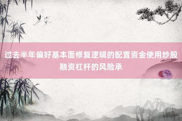 过去半年偏好基本面修复逻辑的配置资金使用炒股融资杠杆的风险承