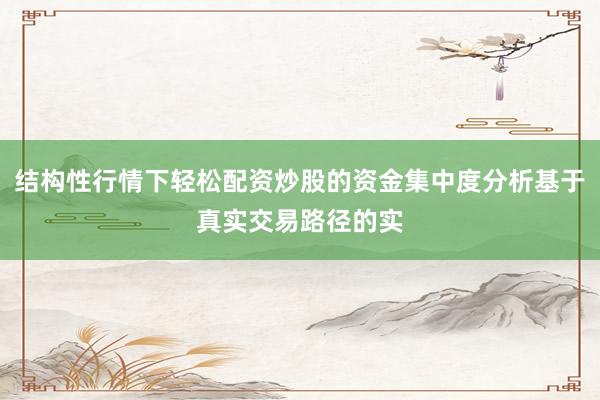 结构性行情下轻松配资炒股的资金集中度分析基于真实交易路径的实