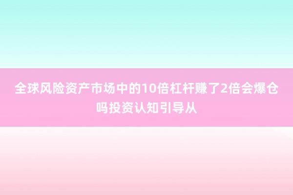 全球风险资产市场中的10倍杠杆赚了2倍会爆仓吗投资认知引导从